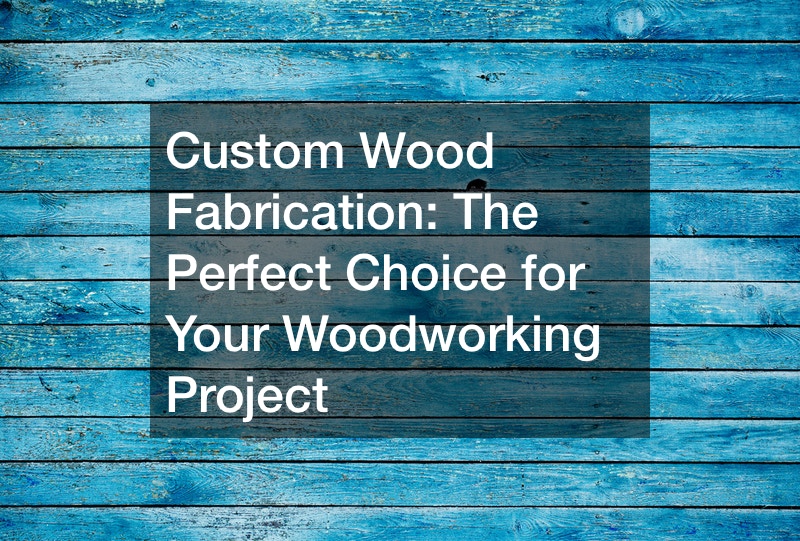 Custom Wood Fabrication Is The Perfect Choice for Your Woodworking Project