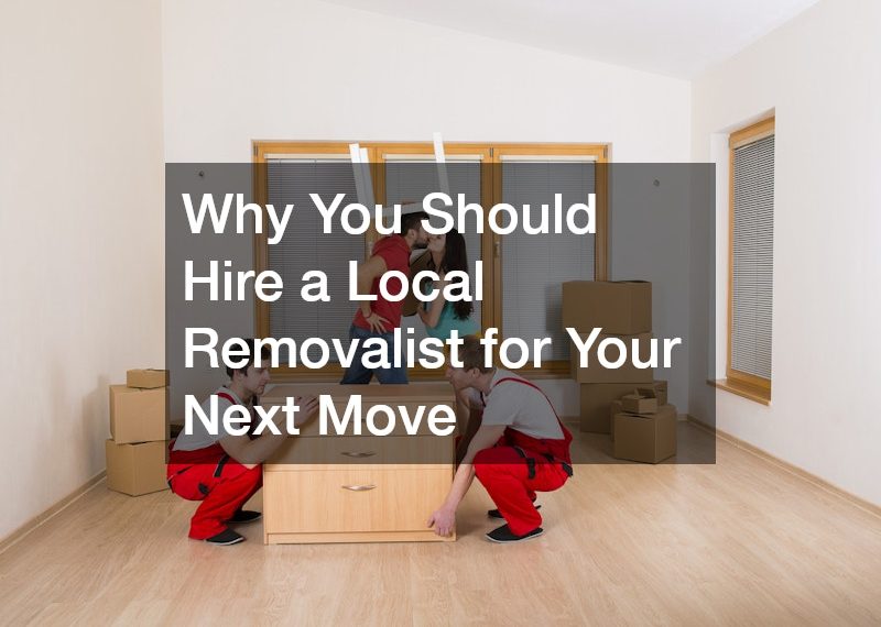 Why You Should Hire a Local Removalist for Your Next Move